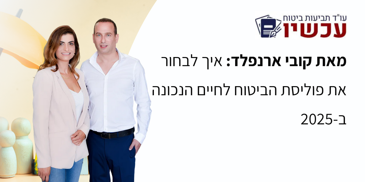 מאת קובי ארנפלד איך לבחור את פוליסת הביטוח לחיים הנכונה ב-2025